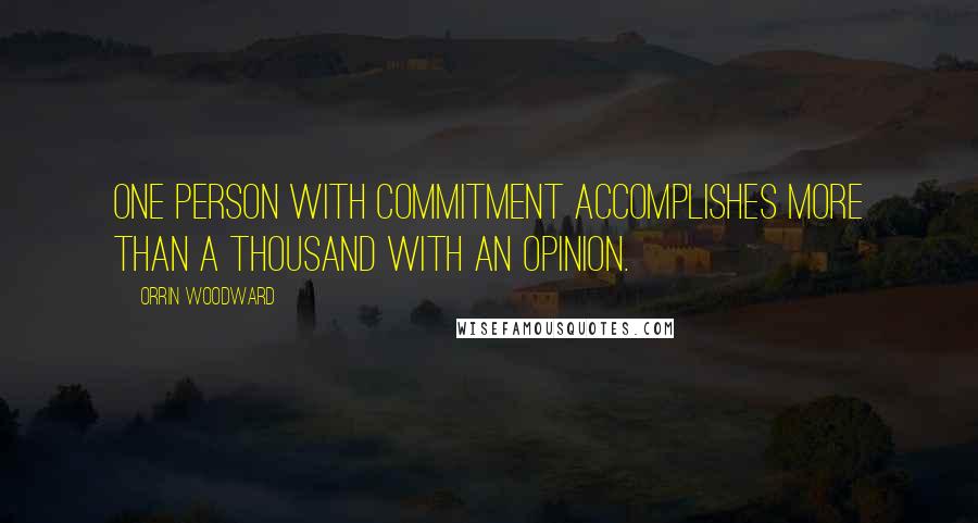 Orrin Woodward Quotes: One person with commitment accomplishes more than a thousand with an opinion.