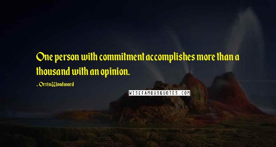 Orrin Woodward Quotes: One person with commitment accomplishes more than a thousand with an opinion.