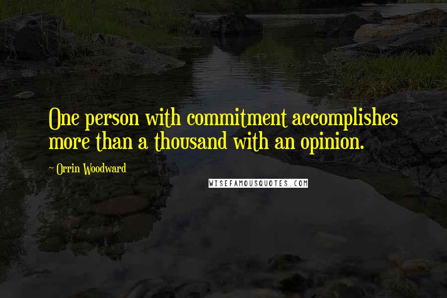 Orrin Woodward Quotes: One person with commitment accomplishes more than a thousand with an opinion.