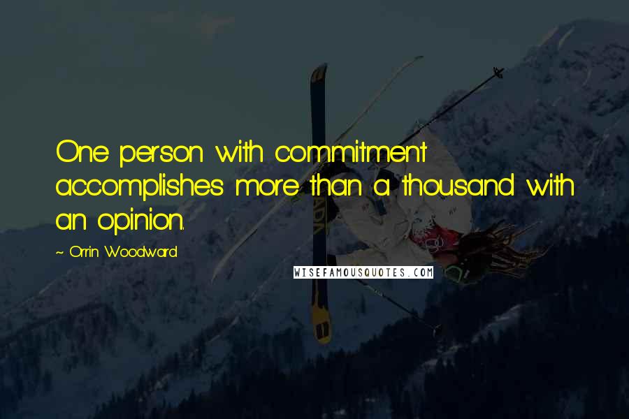 Orrin Woodward Quotes: One person with commitment accomplishes more than a thousand with an opinion.