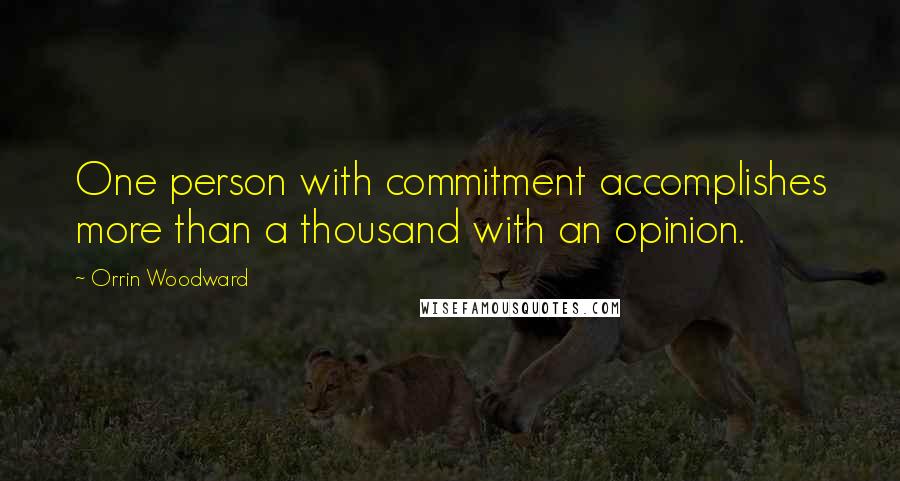 Orrin Woodward Quotes: One person with commitment accomplishes more than a thousand with an opinion.