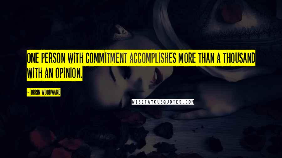 Orrin Woodward Quotes: One person with commitment accomplishes more than a thousand with an opinion.