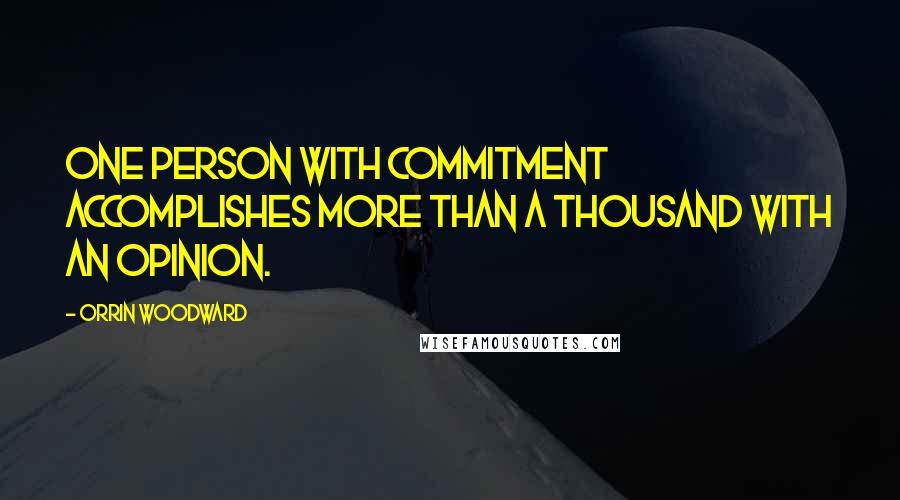 Orrin Woodward Quotes: One person with commitment accomplishes more than a thousand with an opinion.