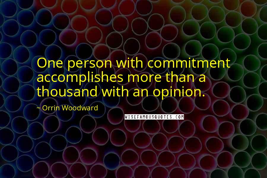 Orrin Woodward Quotes: One person with commitment accomplishes more than a thousand with an opinion.