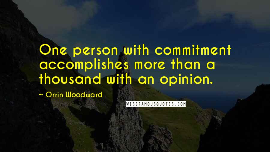 Orrin Woodward Quotes: One person with commitment accomplishes more than a thousand with an opinion.