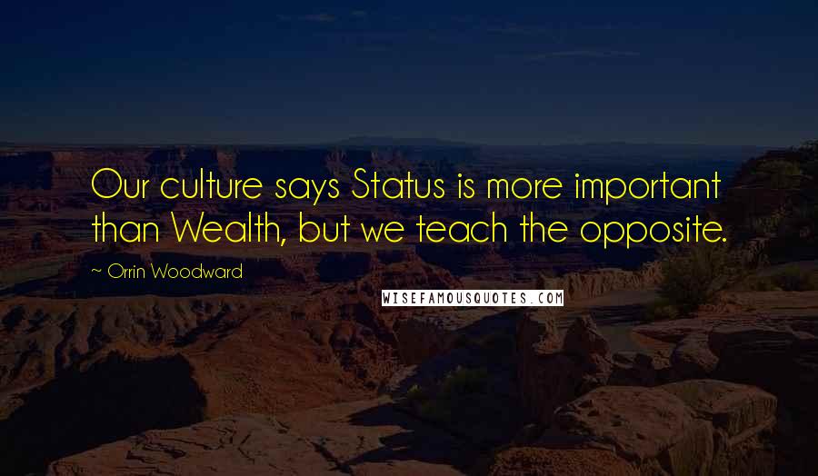 Orrin Woodward Quotes: Our culture says Status is more important than Wealth, but we teach the opposite.