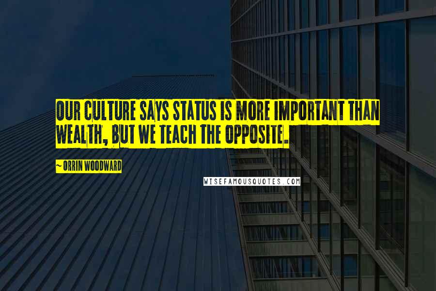 Orrin Woodward Quotes: Our culture says Status is more important than Wealth, but we teach the opposite.