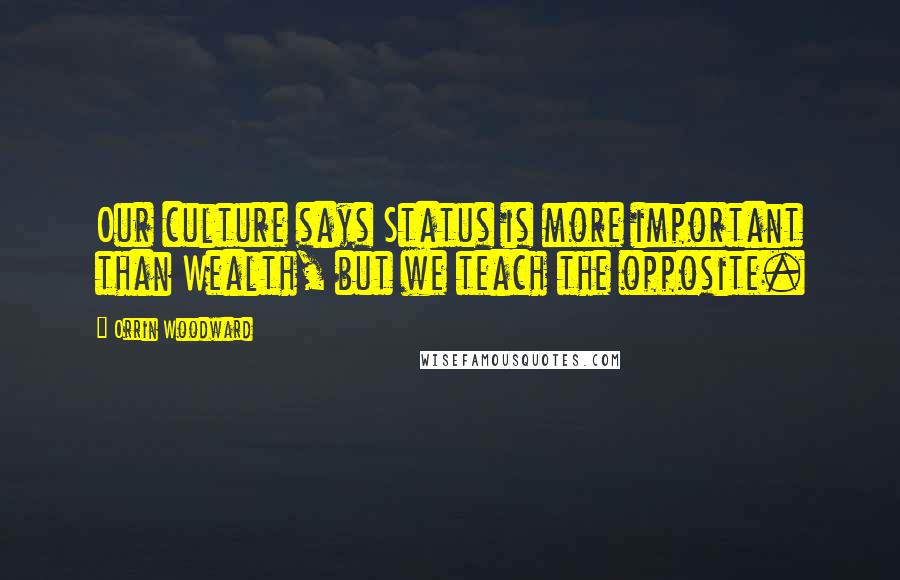 Orrin Woodward Quotes: Our culture says Status is more important than Wealth, but we teach the opposite.