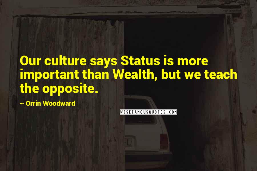 Orrin Woodward Quotes: Our culture says Status is more important than Wealth, but we teach the opposite.