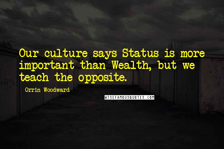 Orrin Woodward Quotes: Our culture says Status is more important than Wealth, but we teach the opposite.