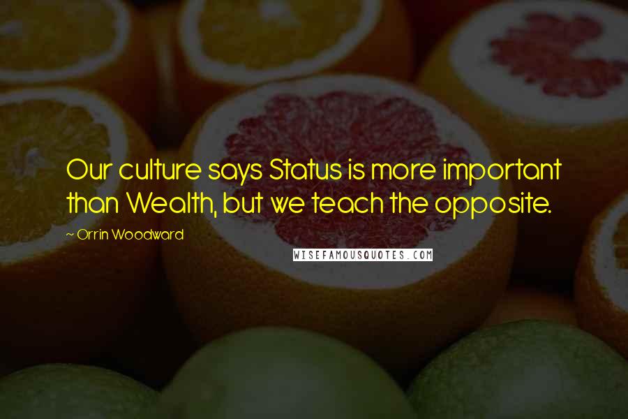 Orrin Woodward Quotes: Our culture says Status is more important than Wealth, but we teach the opposite.