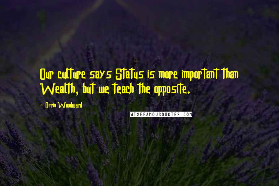 Orrin Woodward Quotes: Our culture says Status is more important than Wealth, but we teach the opposite.
