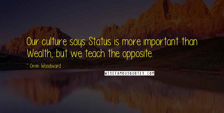 Orrin Woodward Quotes: Our culture says Status is more important than Wealth, but we teach the opposite.