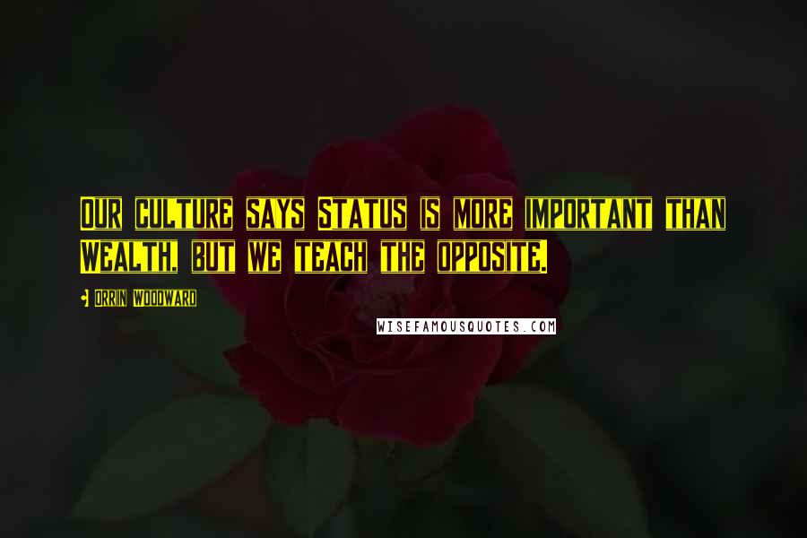 Orrin Woodward Quotes: Our culture says Status is more important than Wealth, but we teach the opposite.
