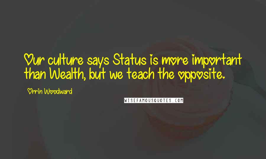 Orrin Woodward Quotes: Our culture says Status is more important than Wealth, but we teach the opposite.