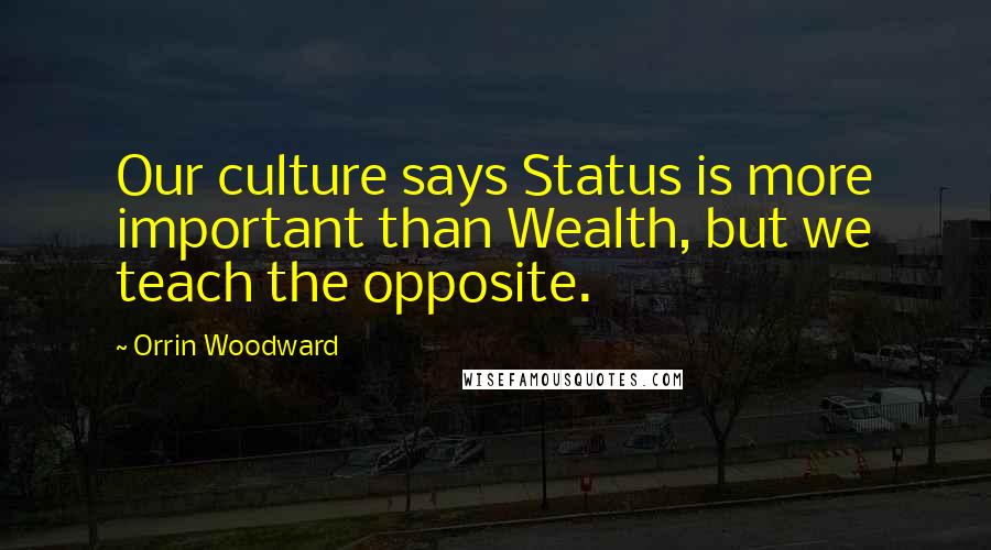 Orrin Woodward Quotes: Our culture says Status is more important than Wealth, but we teach the opposite.