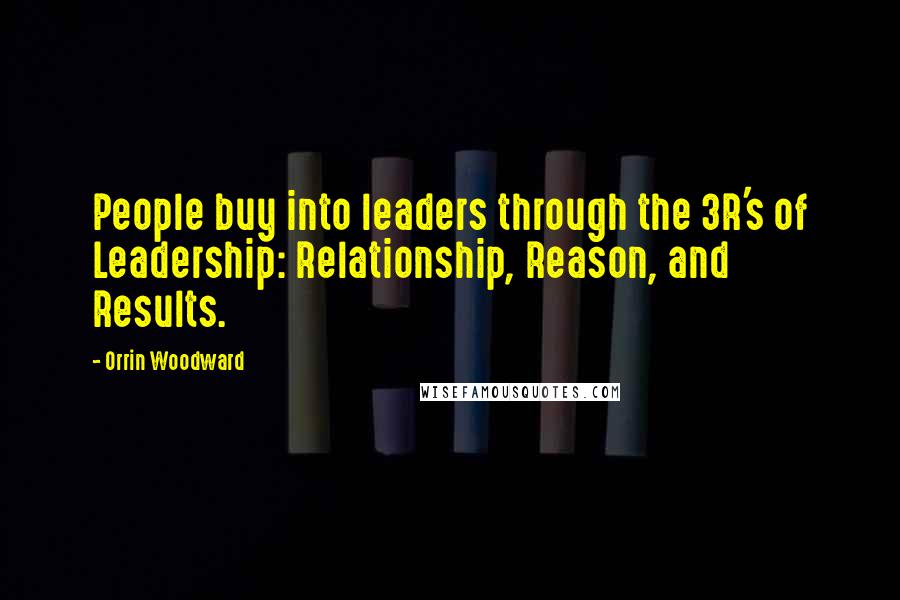 Orrin Woodward Quotes: People buy into leaders through the 3R's of Leadership: Relationship, Reason, and Results.