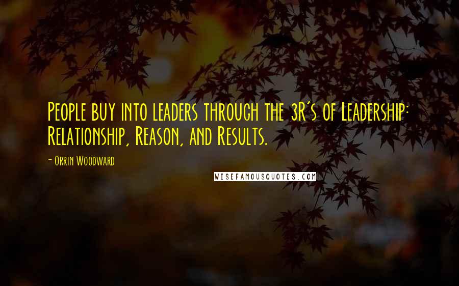 Orrin Woodward Quotes: People buy into leaders through the 3R's of Leadership: Relationship, Reason, and Results.