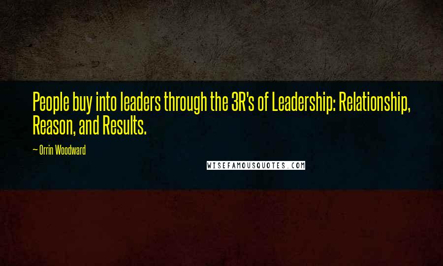 Orrin Woodward Quotes: People buy into leaders through the 3R's of Leadership: Relationship, Reason, and Results.