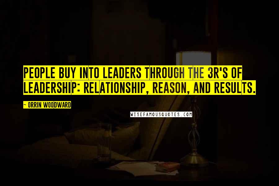 Orrin Woodward Quotes: People buy into leaders through the 3R's of Leadership: Relationship, Reason, and Results.