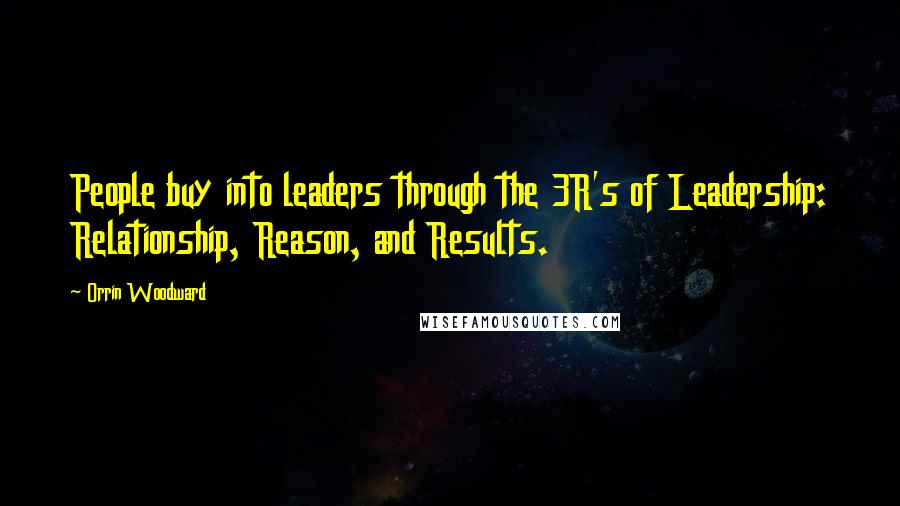 Orrin Woodward Quotes: People buy into leaders through the 3R's of Leadership: Relationship, Reason, and Results.