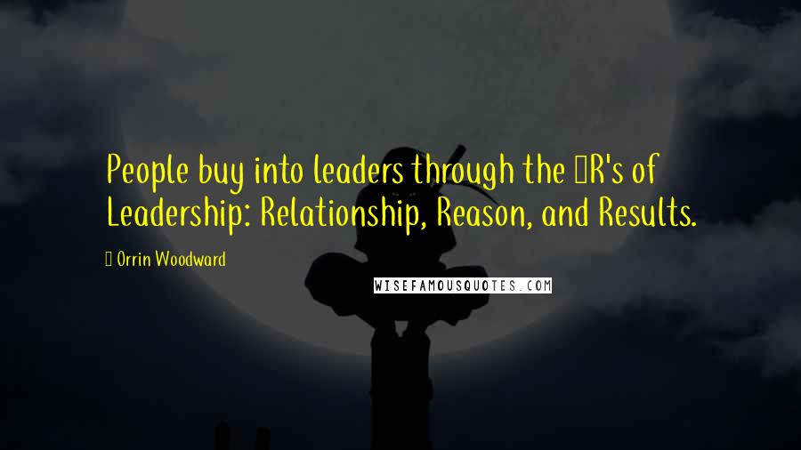 Orrin Woodward Quotes: People buy into leaders through the 3R's of Leadership: Relationship, Reason, and Results.