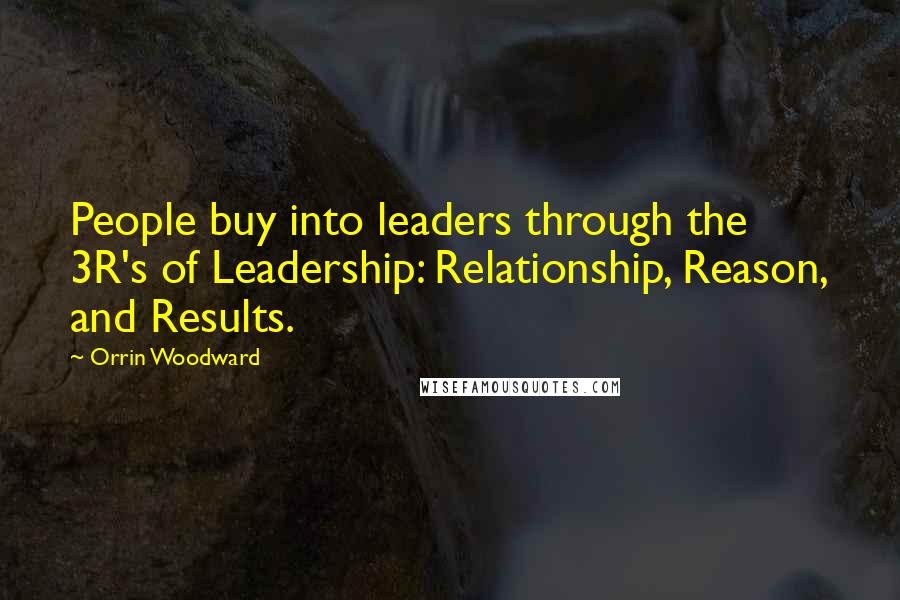 Orrin Woodward Quotes: People buy into leaders through the 3R's of Leadership: Relationship, Reason, and Results.
