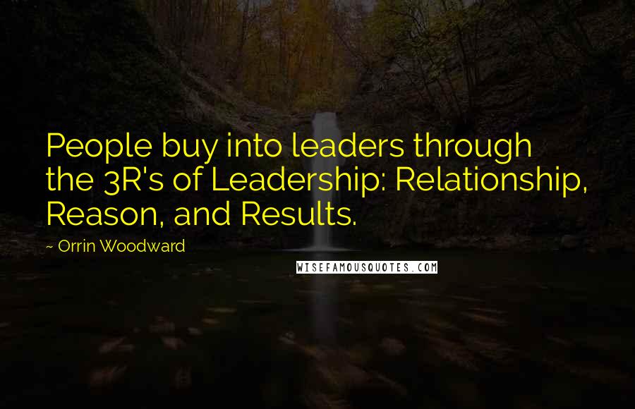 Orrin Woodward Quotes: People buy into leaders through the 3R's of Leadership: Relationship, Reason, and Results.