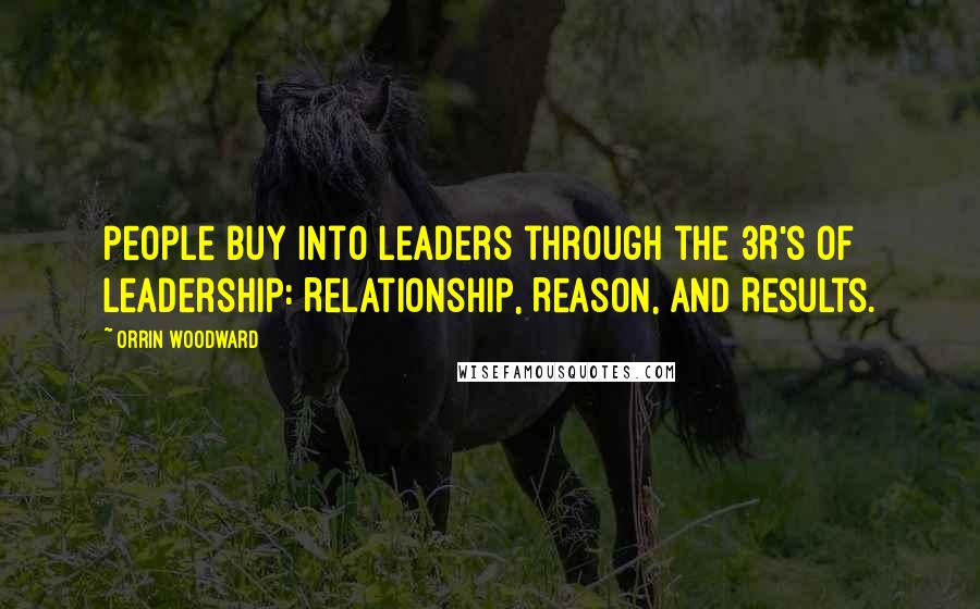 Orrin Woodward Quotes: People buy into leaders through the 3R's of Leadership: Relationship, Reason, and Results.