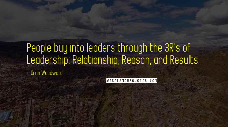 Orrin Woodward Quotes: People buy into leaders through the 3R's of Leadership: Relationship, Reason, and Results.