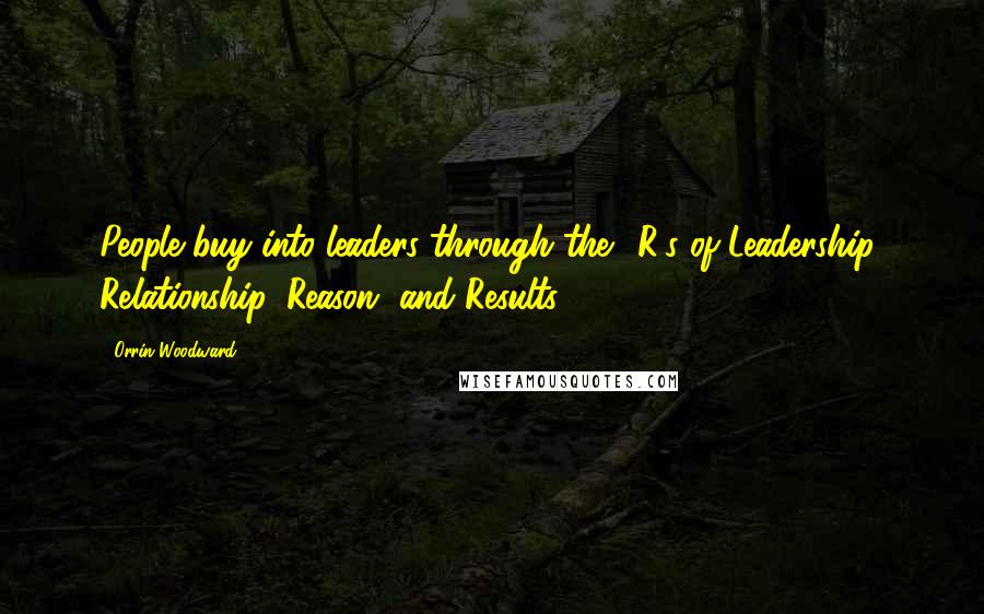 Orrin Woodward Quotes: People buy into leaders through the 3R's of Leadership: Relationship, Reason, and Results.
