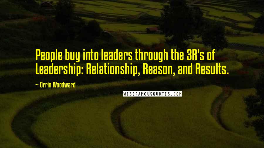 Orrin Woodward Quotes: People buy into leaders through the 3R's of Leadership: Relationship, Reason, and Results.