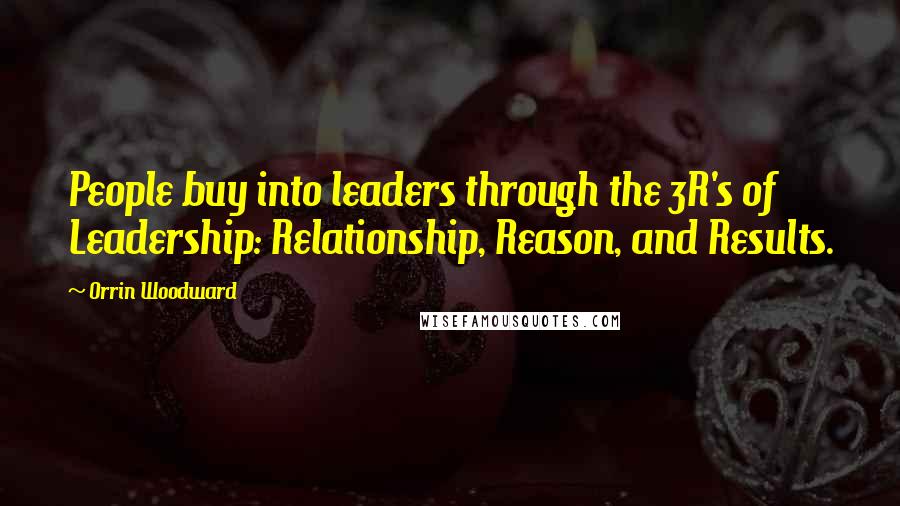 Orrin Woodward Quotes: People buy into leaders through the 3R's of Leadership: Relationship, Reason, and Results.