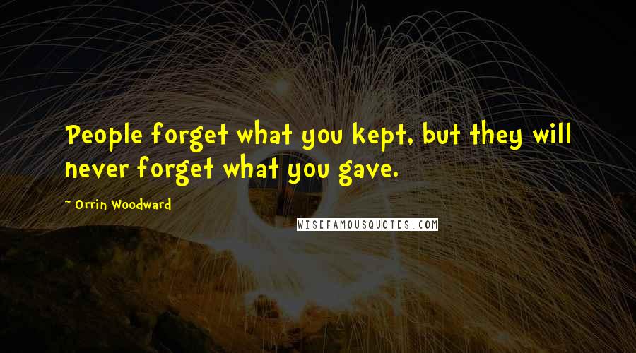 Orrin Woodward Quotes: People forget what you kept, but they will never forget what you gave.