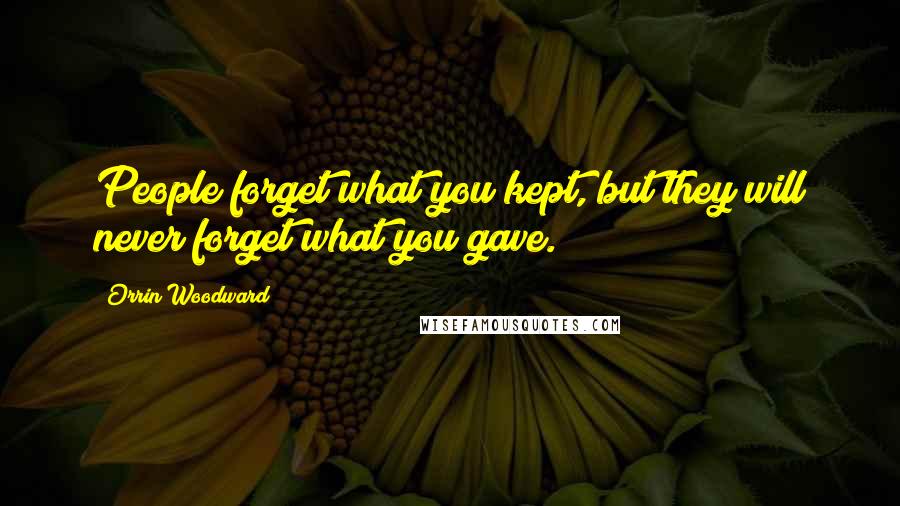 Orrin Woodward Quotes: People forget what you kept, but they will never forget what you gave.