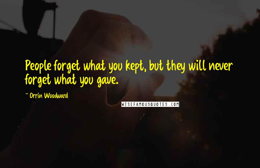 Orrin Woodward Quotes: People forget what you kept, but they will never forget what you gave.