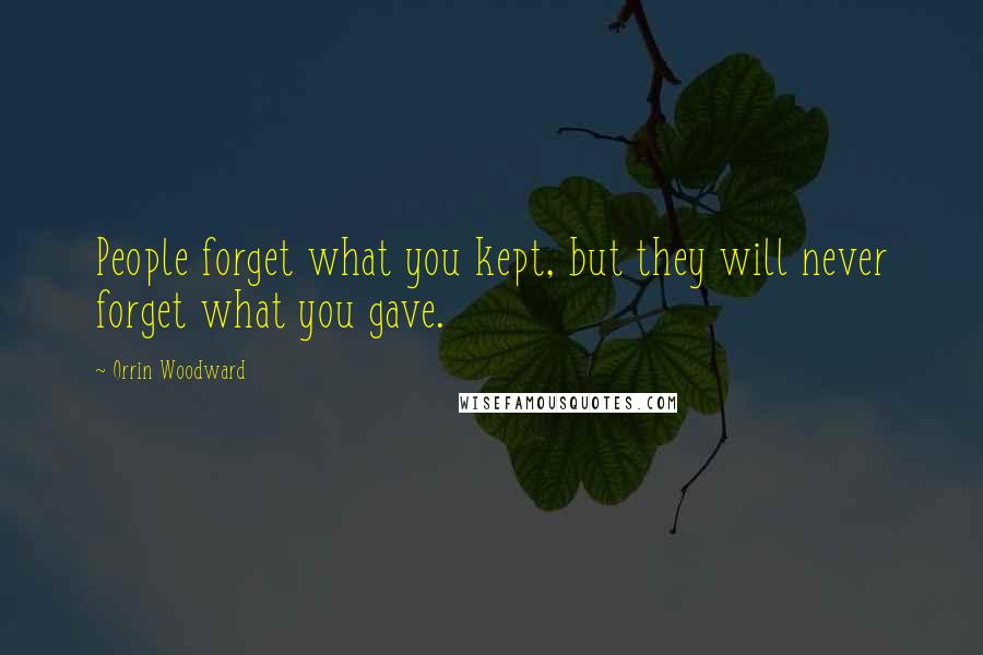 Orrin Woodward Quotes: People forget what you kept, but they will never forget what you gave.