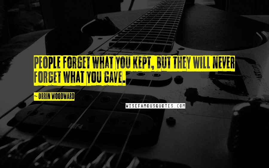 Orrin Woodward Quotes: People forget what you kept, but they will never forget what you gave.