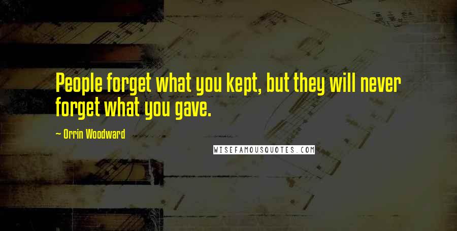 Orrin Woodward Quotes: People forget what you kept, but they will never forget what you gave.