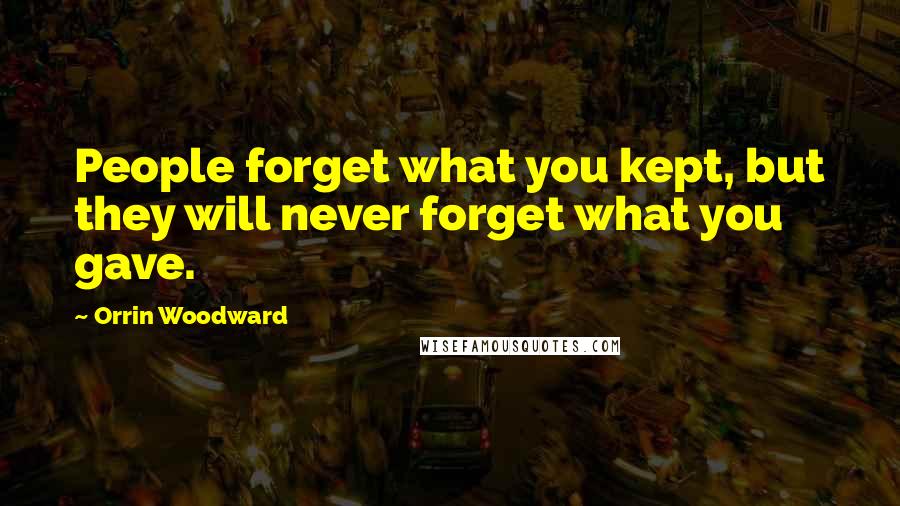 Orrin Woodward Quotes: People forget what you kept, but they will never forget what you gave.