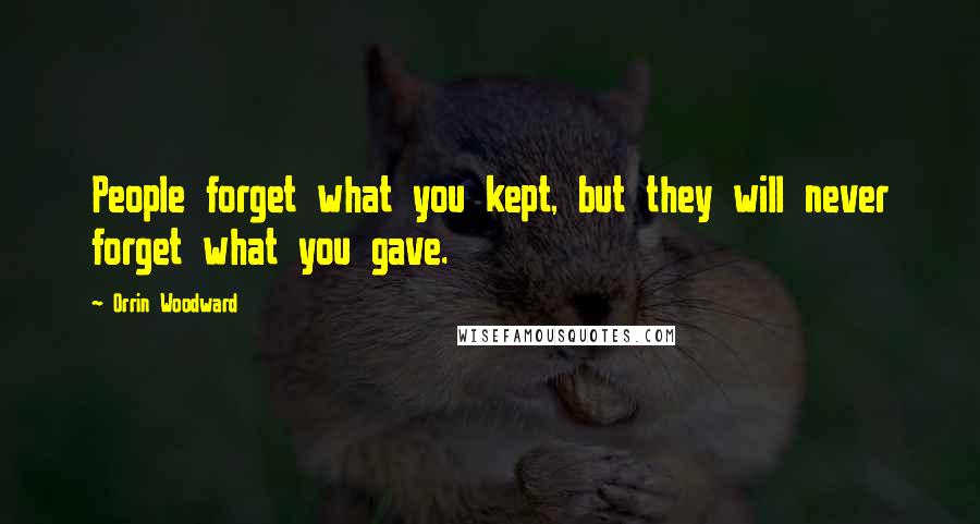 Orrin Woodward Quotes: People forget what you kept, but they will never forget what you gave.