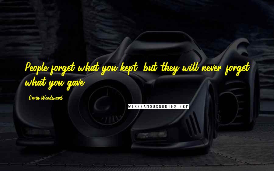 Orrin Woodward Quotes: People forget what you kept, but they will never forget what you gave.
