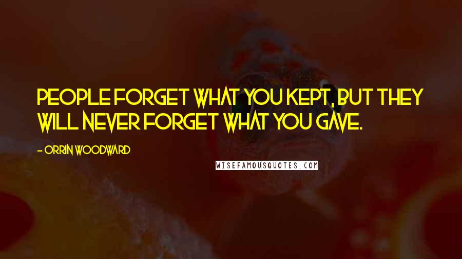 Orrin Woodward Quotes: People forget what you kept, but they will never forget what you gave.