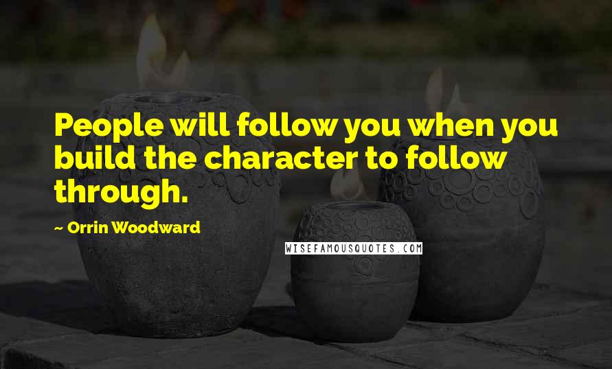 Orrin Woodward Quotes: People will follow you when you build the character to follow through.