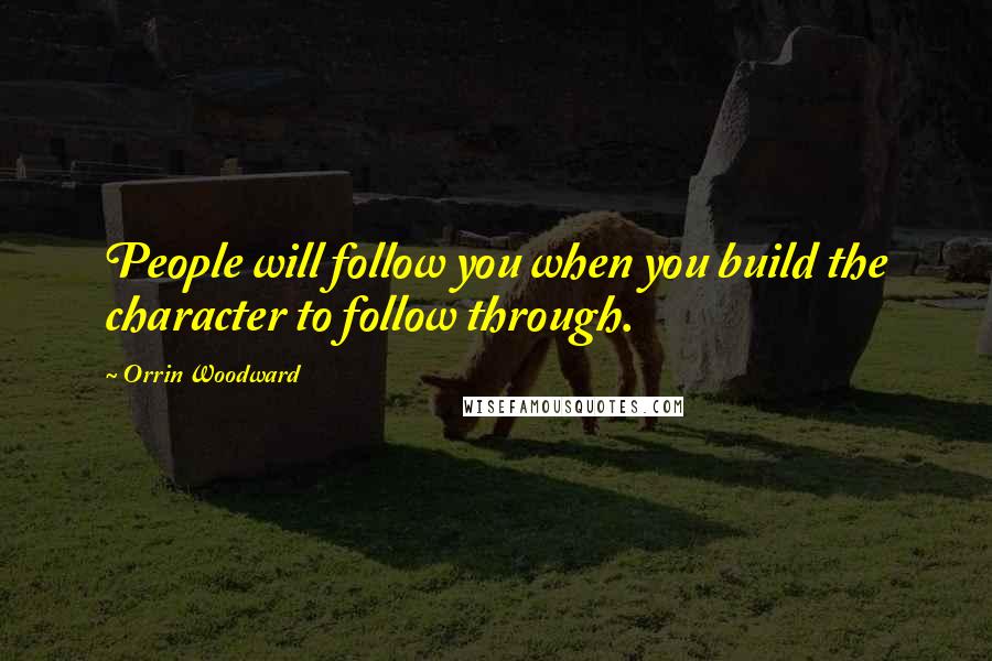 Orrin Woodward Quotes: People will follow you when you build the character to follow through.