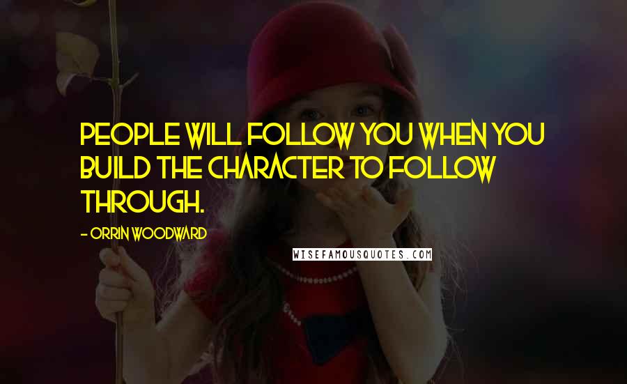 Orrin Woodward Quotes: People will follow you when you build the character to follow through.