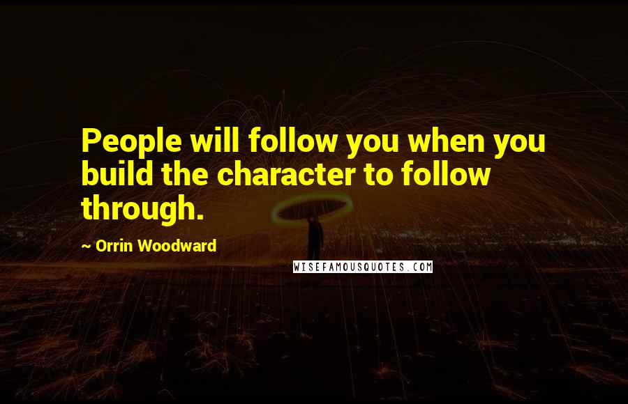 Orrin Woodward Quotes: People will follow you when you build the character to follow through.