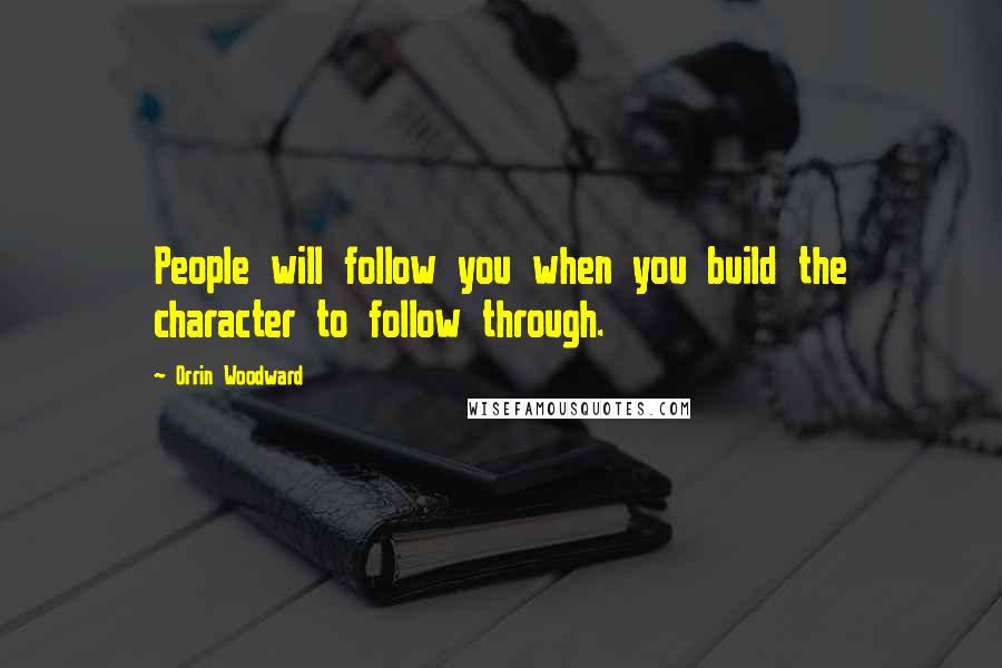 Orrin Woodward Quotes: People will follow you when you build the character to follow through.
