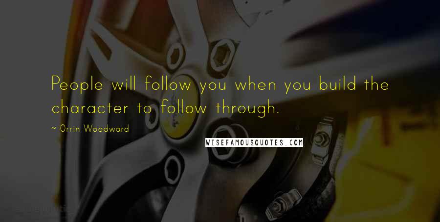 Orrin Woodward Quotes: People will follow you when you build the character to follow through.