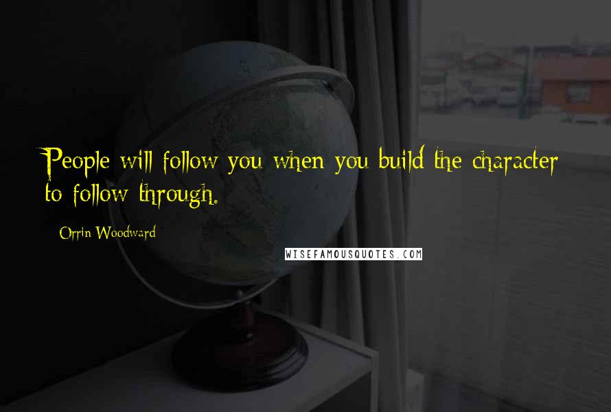 Orrin Woodward Quotes: People will follow you when you build the character to follow through.